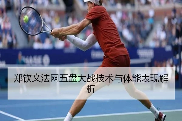 郑钦文法网五盘大战技术与体能表现解析